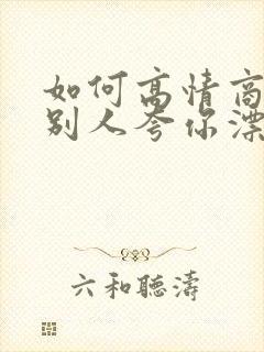 如何高情商回复别人夸你漂亮的话