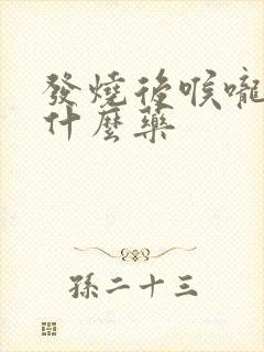 发烧后喉咙疼吃什么药