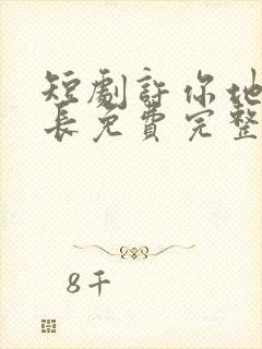 短剧许你地久婚长免费完整版马秋元