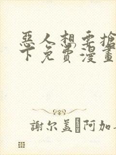 恶人想要抢救一下免费漫画在线