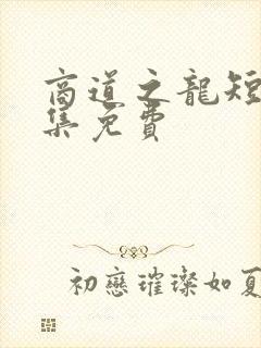 商道之龙短剧全集免费