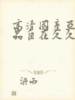 高清国产亚洲精品自在久久