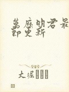 万历明君最新章节更新