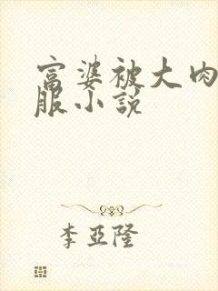 富婆被大肉楱征服小说