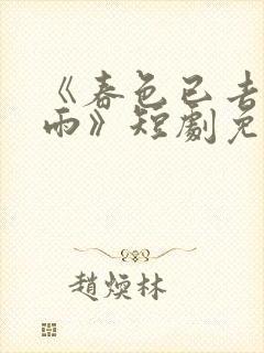 《春色已去落花雨》短剧免费观看高清