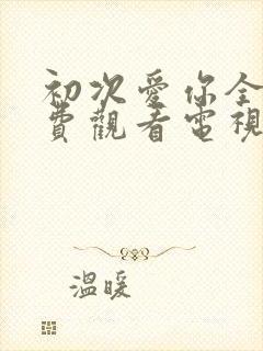 初次爱你全集免费观看电视剧完整版