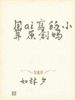 用ai写的小说算原创吗