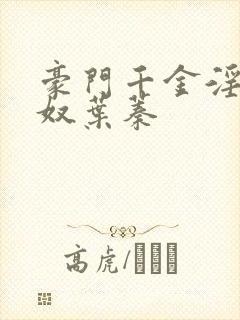 豪门千金淫堕成奴叶蓁