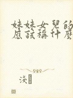 妹妹女儿的女儿应该称什么