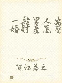 一般男人出轨离婚财产怎么分配