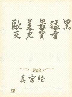 欧美最猛黑人猛交免费看