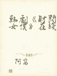 韩剧《财阀家的女仆》在线观看全集