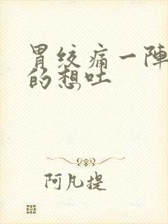 胃绞痛一阵一阵的想吐