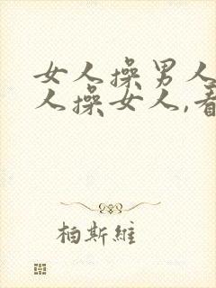 女人操男人,男人操女人,看男人操女人.