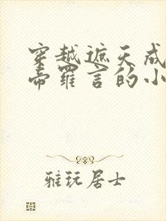穿越遮天成为准帝罗言的小说