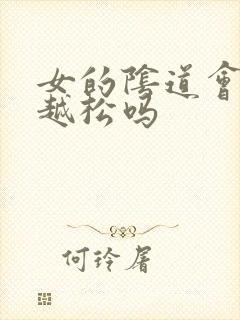 女的阴道会越来越松吗