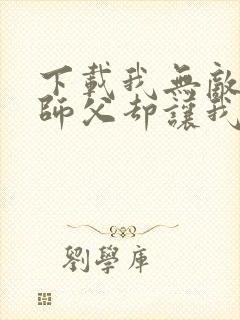 下载我无敌了,师父却让我下山结婚