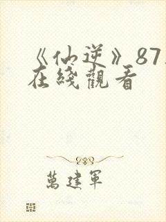 《仙逆》87集在线观看