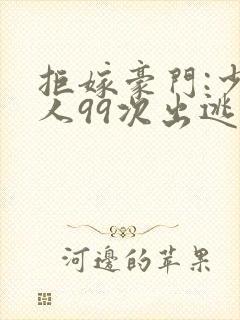 拒嫁豪门:少夫人99次出逃在哪看