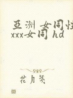 亚洲 女同性 xxx女同 hd