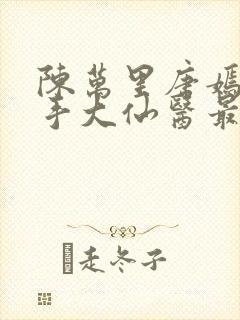 陈万里唐嫣然妙手大仙医最新章节在线阅读