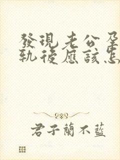 发现老公孕期出轨后应该怎么办