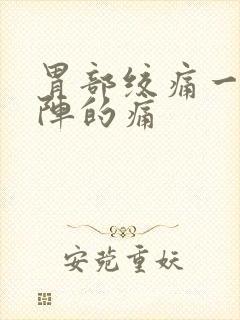 胃部绞痛一阵一阵的痛