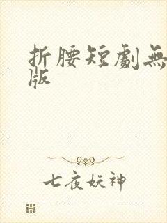 折腰短剧无删减版