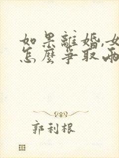 如果离婚,女方怎么争取两个孩子的抚养权