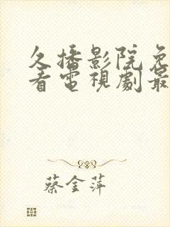 久播影院免费观看电视剧最新版本更