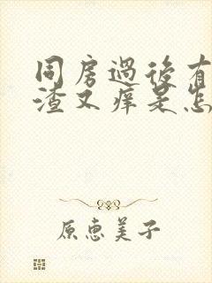 同房过后有豆腐渣又痒是怎么回事