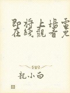 即将上场电视剧在线观看免费高清