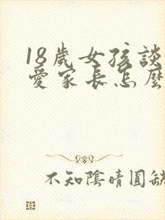 18岁女孩谈恋爱家长怎么处理