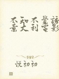 不知不觉诱惑你意大利电影免费观看完整版