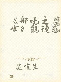 《哪吒之魔童降世》观后感200字