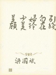 美少妇勾引管家顾美玲在线观看