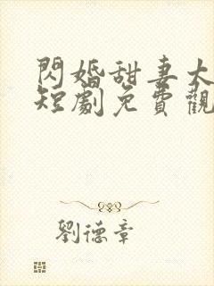 闪婚甜妻太撩人短剧免费观看