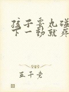 孩子睾丸碰了一下一动就疼