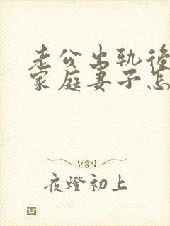 老公出轨后回归家庭妻子怎做