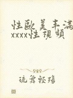 性欧美丰满熟妇xxxx性视频