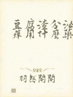 豆腐渣分泌物瘙痒用什么药