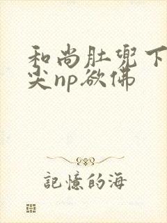 和尚肚兜下玩乳尖np欲佛