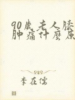 90岁老人膝盖肿痛什么原因