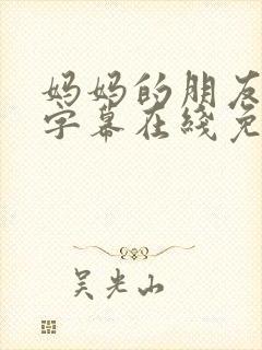 妈妈的朋友中文字幕在线免费观看