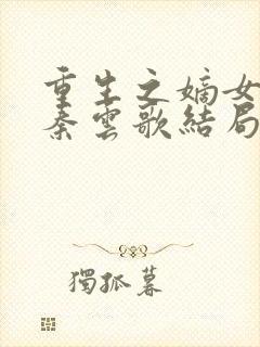 重生之嫡女狠妃秦云歌结局