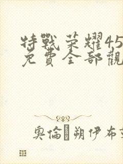 特战荣耀45集免费全部观看