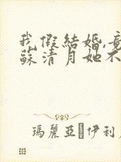 我假结婚,竟娶苏清月她不认 第六季