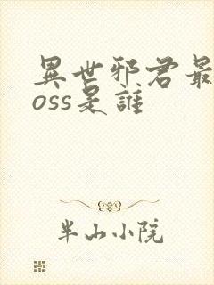 异世邪君最终boss是谁