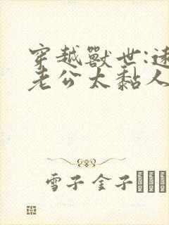 穿越兽世:远古老公太黏人新章节