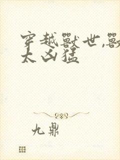 穿越兽世,兽夫太凶猛